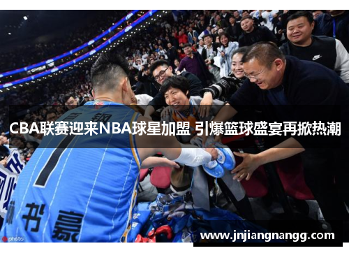 CBA联赛迎来NBA球星加盟 引爆篮球盛宴再掀热潮